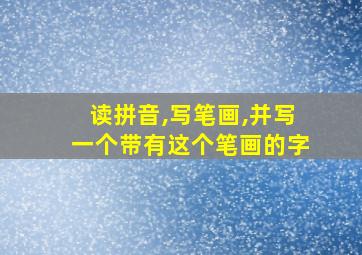 读拼音,写笔画,并写一个带有这个笔画的字