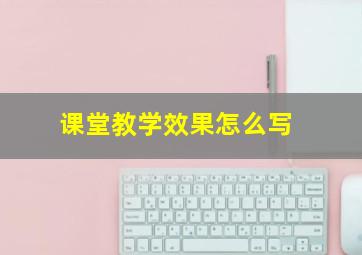 课堂教学效果怎么写