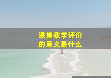 课堂教学评价的意义是什么