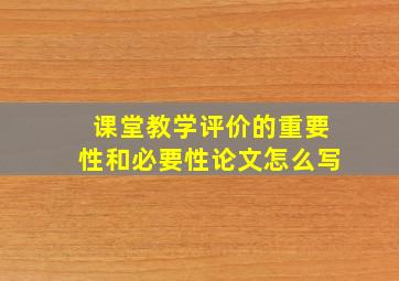 课堂教学评价的重要性和必要性论文怎么写