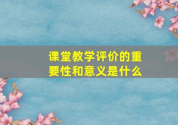 课堂教学评价的重要性和意义是什么