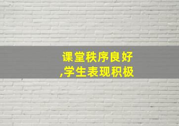 课堂秩序良好,学生表现积极