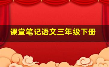 课堂笔记语文三年级下册