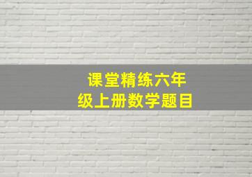 课堂精练六年级上册数学题目