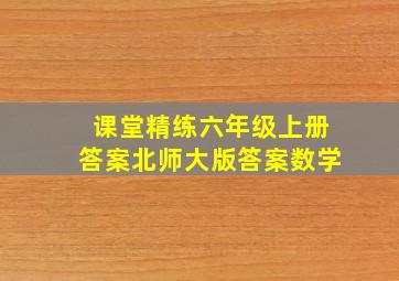 课堂精练六年级上册答案北师大版答案数学