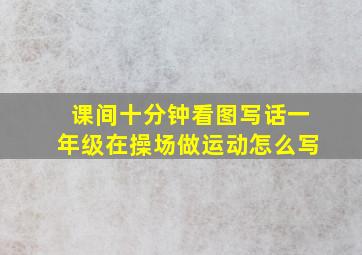 课间十分钟看图写话一年级在操场做运动怎么写