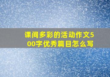 课间多彩的活动作文500字优秀篇目怎么写