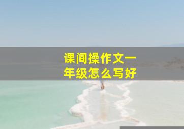 课间操作文一年级怎么写好