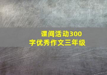 课间活动300字优秀作文三年级