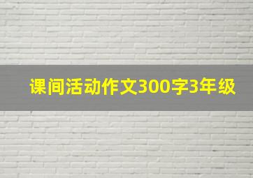 课间活动作文300字3年级