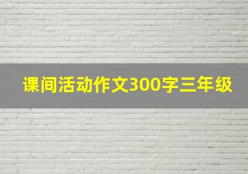 课间活动作文300字三年级