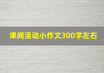 课间活动小作文300字左右