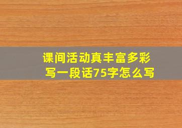 课间活动真丰富多彩写一段话75字怎么写