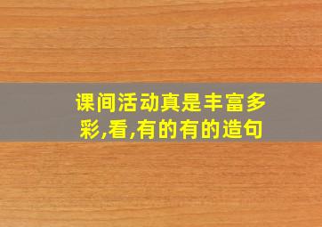 课间活动真是丰富多彩,看,有的有的造句