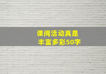 课间活动真是丰富多彩50字