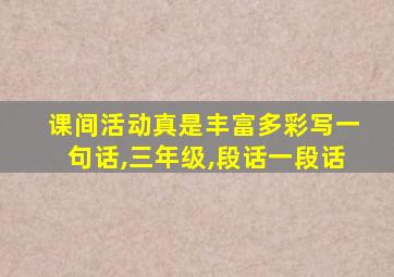 课间活动真是丰富多彩写一句话,三年级,段话一段话