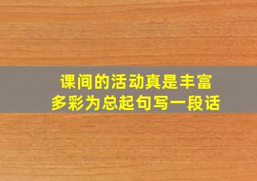 课间的活动真是丰富多彩为总起句写一段话