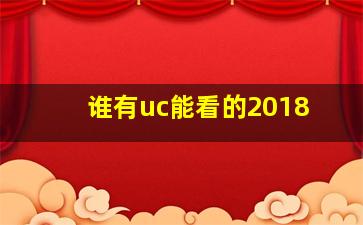 谁有uc能看的2018