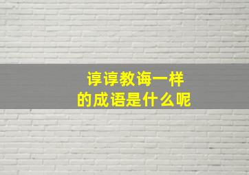 谆谆教诲一样的成语是什么呢