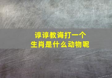 谆谆教诲打一个生肖是什么动物呢