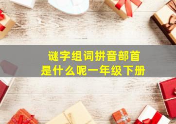 谜字组词拼音部首是什么呢一年级下册