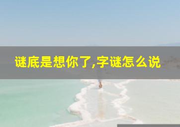 谜底是想你了,字谜怎么说