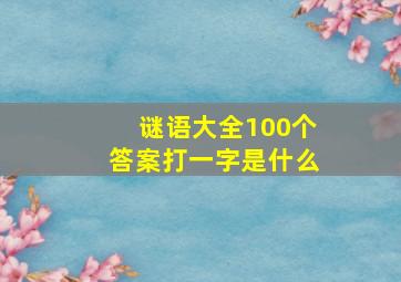 谜语大全100个答案打一字是什么