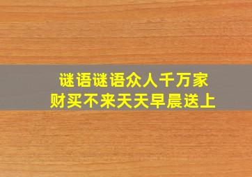 谜语谜语众人千万家财买不来天天早晨送上