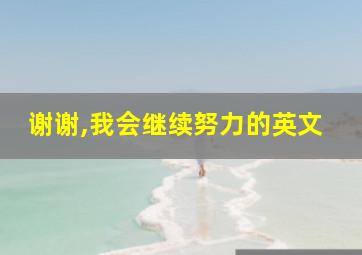 谢谢,我会继续努力的英文