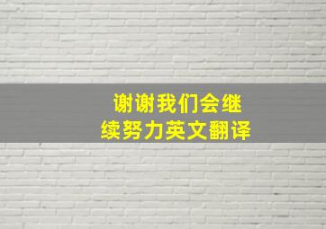 谢谢我们会继续努力英文翻译