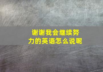 谢谢我会继续努力的英语怎么说呢