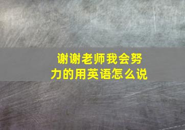 谢谢老师我会努力的用英语怎么说