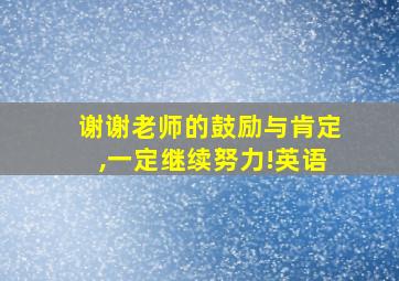 谢谢老师的鼓励与肯定,一定继续努力!英语