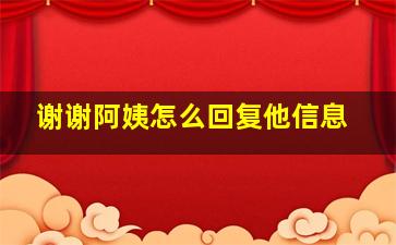 谢谢阿姨怎么回复他信息