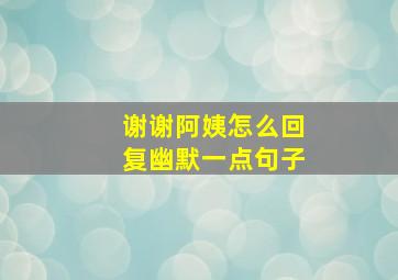 谢谢阿姨怎么回复幽默一点句子