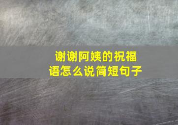 谢谢阿姨的祝福语怎么说简短句子