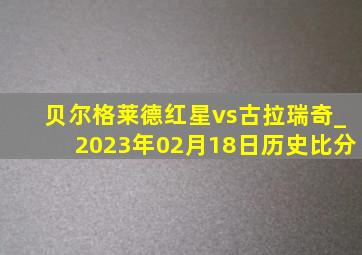 贝尔格莱德红星vs古拉瑞奇_2023年02月18日历史比分