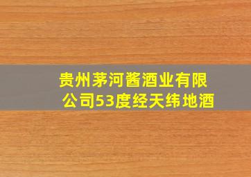 贵州茅河酱酒业有限公司53度经天纬地酒