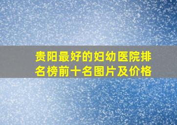 贵阳最好的妇幼医院排名榜前十名图片及价格