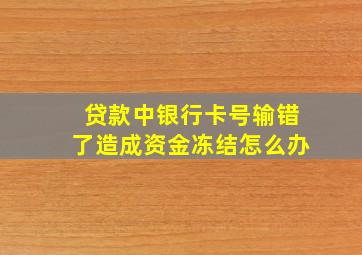 贷款中银行卡号输错了造成资金冻结怎么办