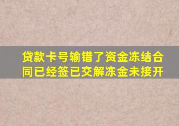 贷款卡号输错了资金冻结合同已经签已交解冻金未接开