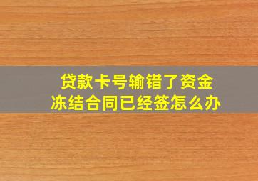 贷款卡号输错了资金冻结合同已经签怎么办