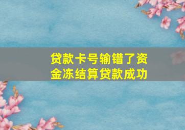 贷款卡号输错了资金冻结算贷款成功