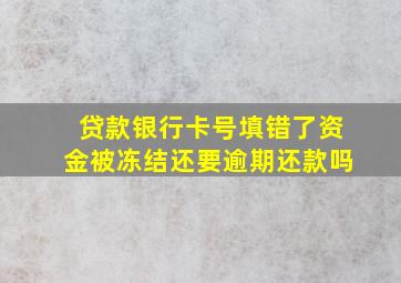 贷款银行卡号填错了资金被冻结还要逾期还款吗