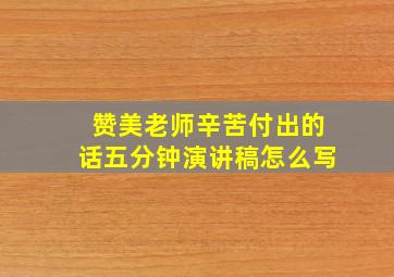 赞美老师辛苦付出的话五分钟演讲稿怎么写