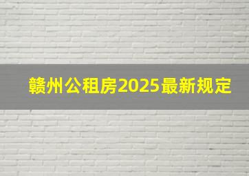 赣州公租房2025最新规定