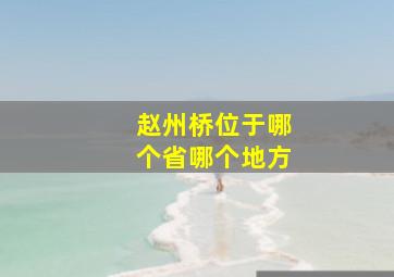 赵州桥位于哪个省哪个地方