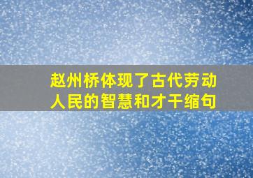 赵州桥体现了古代劳动人民的智慧和才干缩句