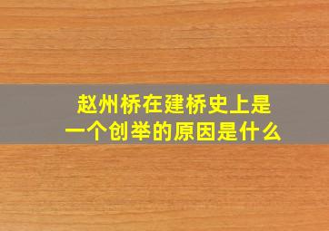 赵州桥在建桥史上是一个创举的原因是什么