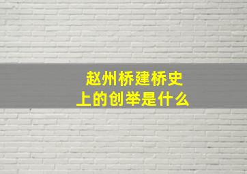 赵州桥建桥史上的创举是什么